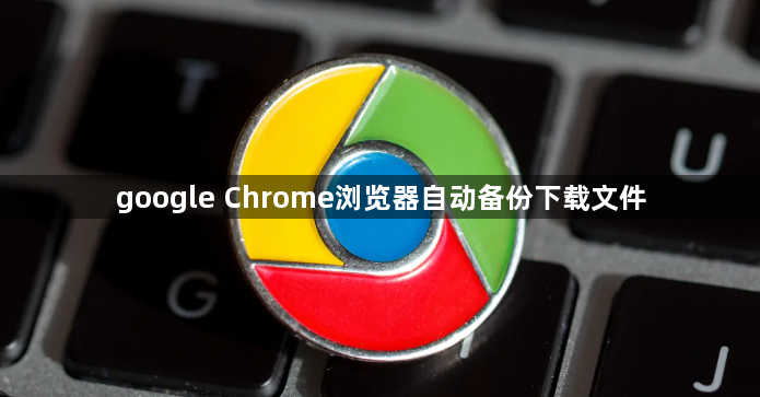 google Chrome浏览器自动备份下载文件1