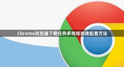 Chrome浏览器下载任务多线程加速配置方法1