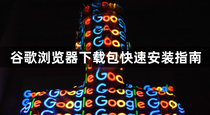 谷歌浏览器下载包快速安装指南1