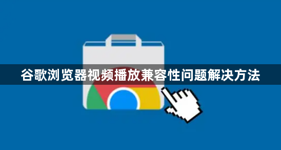 谷歌浏览器视频播放兼容性问题解决方法1