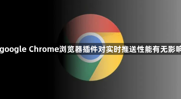 google Chrome浏览器插件对实时推送性能有无影响1