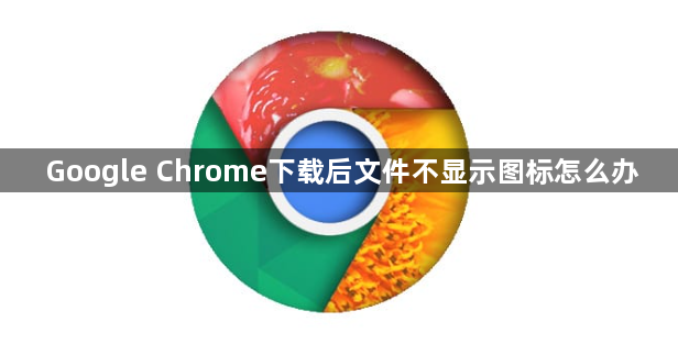 Google Chrome下载后文件不显示图标怎么办1