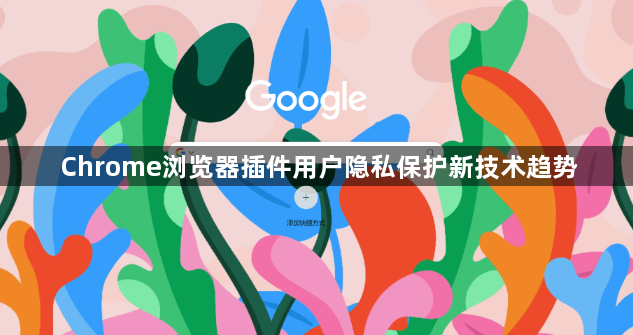 Chrome浏览器插件用户隐私保护新技术趋势1