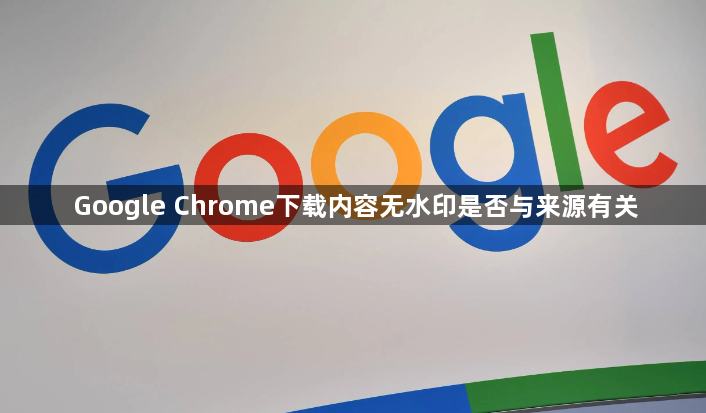 Google Chrome下载内容无水印是否与来源有关1
