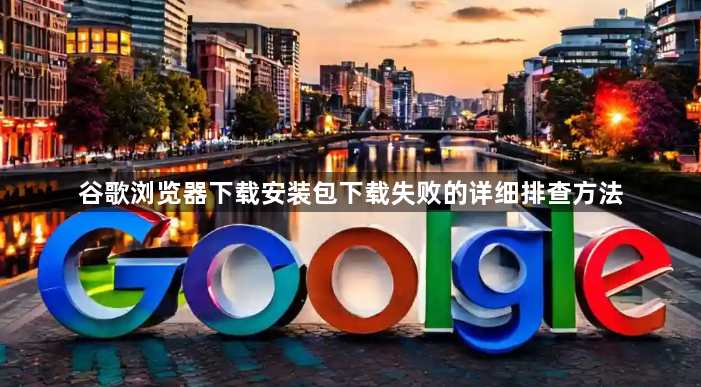 谷歌浏览器下载安装包下载失败的详细排查方法1