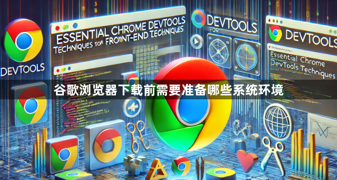 谷歌浏览器下载前需要准备哪些系统环境1