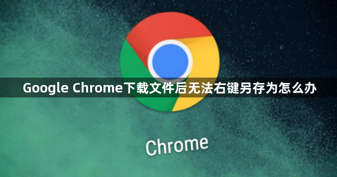 Google Chrome下载文件后无法右键另存为怎么办1
