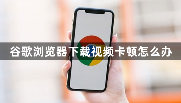 谷歌浏览器下载视频卡顿怎么办1