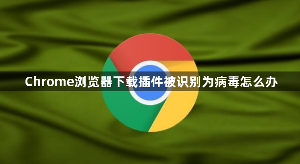Chrome浏览器下载插件被识别为病毒怎么办1