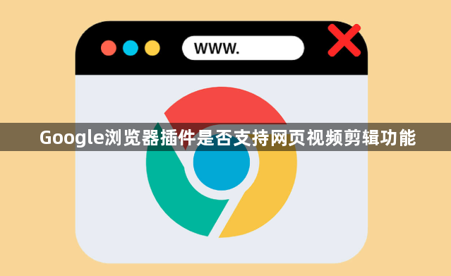 Google浏览器插件是否支持网页视频剪辑功能1
