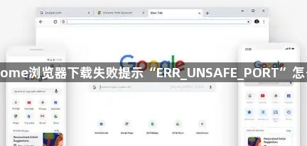 Chrome浏览器下载失败提示“ERR_UNSAFE_PORT”怎么办1