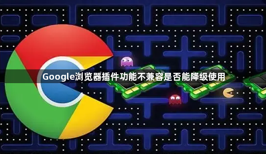 Google浏览器插件功能不兼容是否能降级使用1