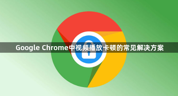 Google Chrome中视频播放卡顿的常见解决方案1