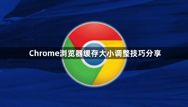 Chrome浏览器缓存大小调整技巧分享1