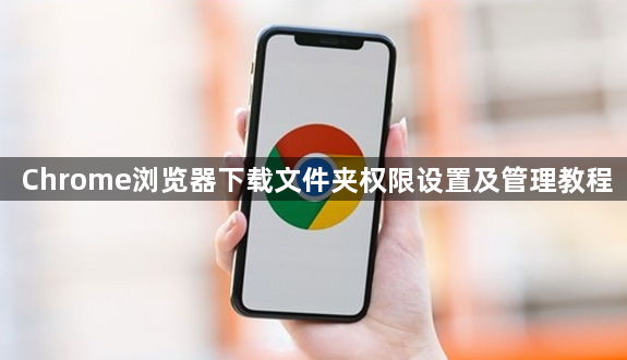Chrome浏览器下载文件夹权限设置及管理教程1