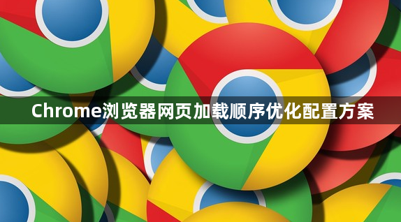 Chrome浏览器网页加载顺序优化配置方案1
