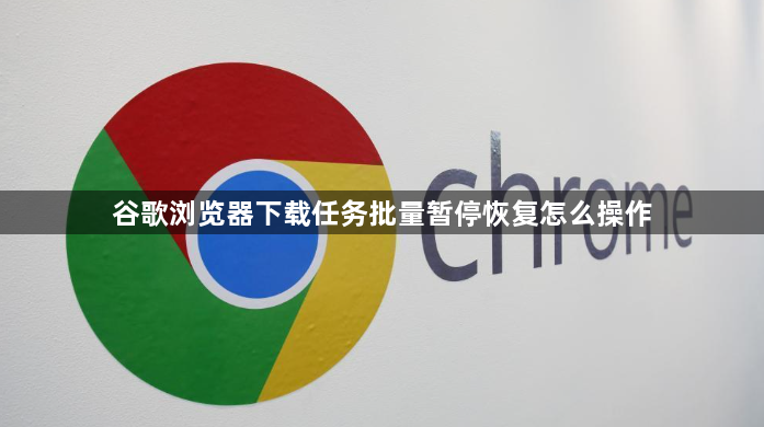 谷歌浏览器下载任务批量暂停恢复怎么操作1