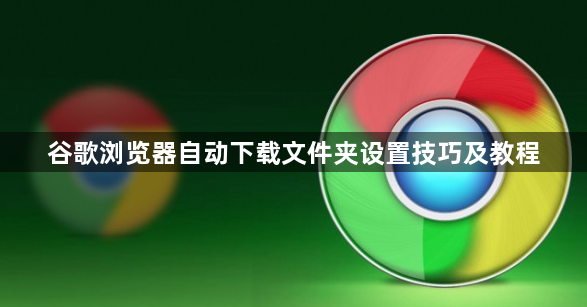 谷歌浏览器自动下载文件夹设置技巧及教程1