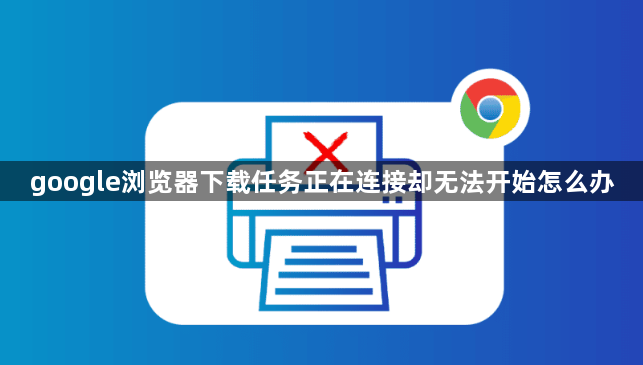 google浏览器下载任务正在连接却无法开始怎么办1