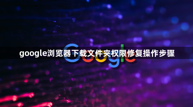 google浏览器下载文件夹权限修复操作步骤1
