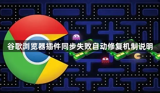 谷歌浏览器插件同步失败自动修复机制说明1