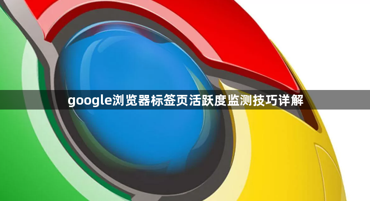 google浏览器标签页活跃度监测技巧详解1