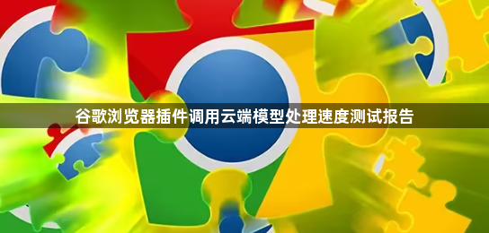 谷歌浏览器插件调用云端模型处理速度测试报告1