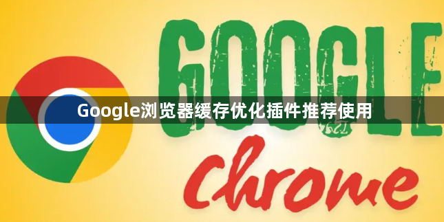 Google浏览器缓存优化插件推荐使用1