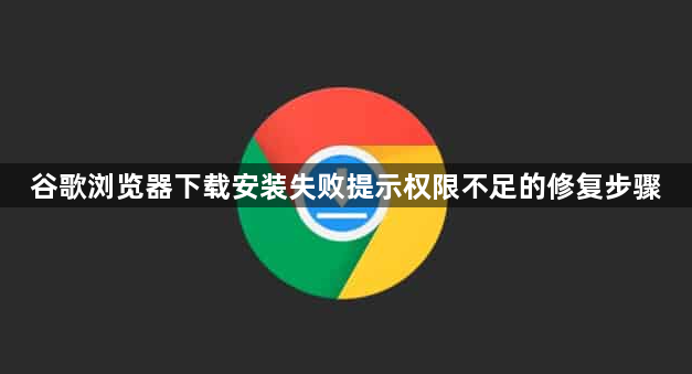 谷歌浏览器下载安装失败提示权限不足的修复步骤1