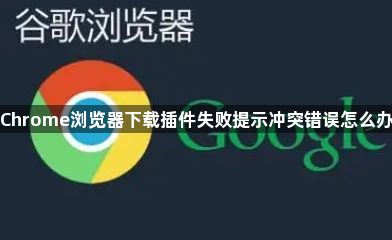 Chrome浏览器下载插件失败提示冲突错误怎么办1