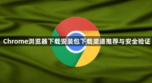 Chrome浏览器下载安装包下载渠道推荐与安全验证1