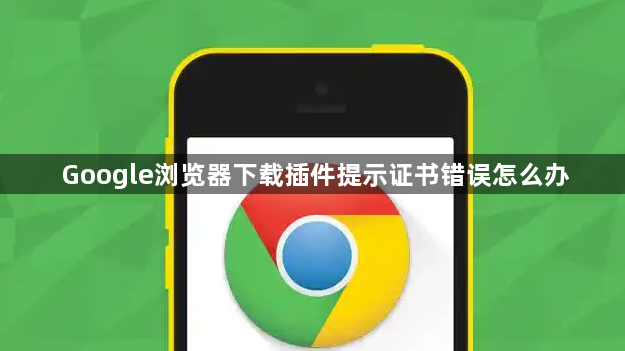 Google浏览器下载插件提示证书错误怎么办1