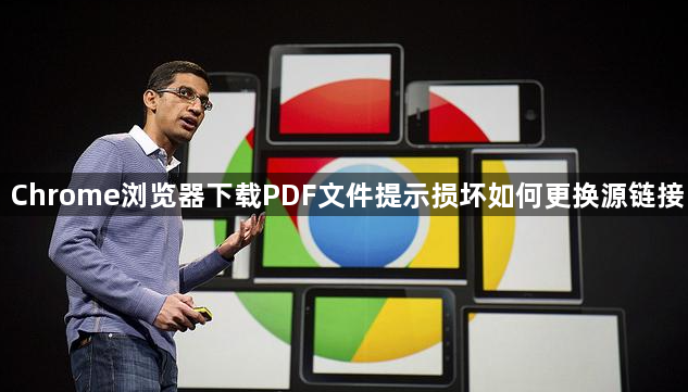 Chrome浏览器下载PDF文件提示损坏如何更换源链接1