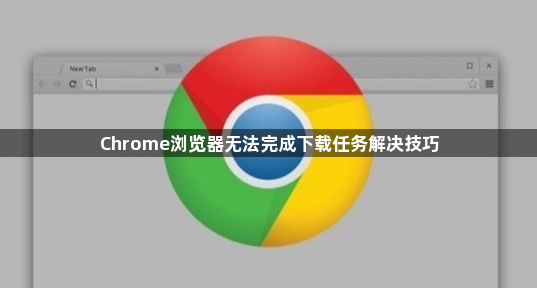 Chrome浏览器无法完成下载任务解决技巧1