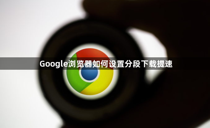 Google浏览器如何设置分段下载提速1
