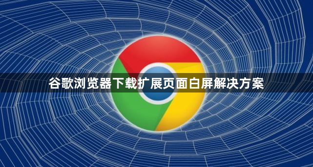 谷歌浏览器下载扩展页面白屏解决方案1
