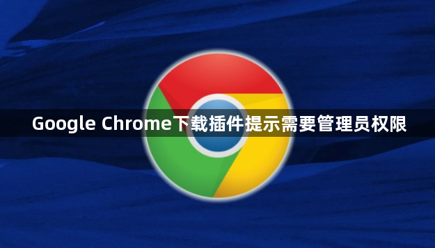 Google Chrome下载插件提示需要管理员权限1