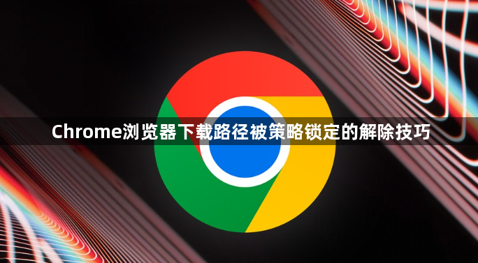 Chrome浏览器下载路径被策略锁定的解除技巧1