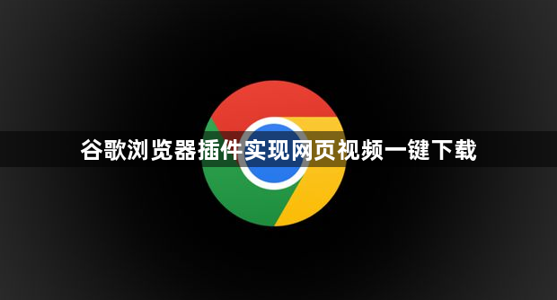谷歌浏览器插件实现网页视频一键下载1