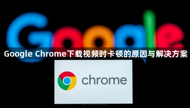 Google Chrome下载视频时卡顿的原因与解决方案1