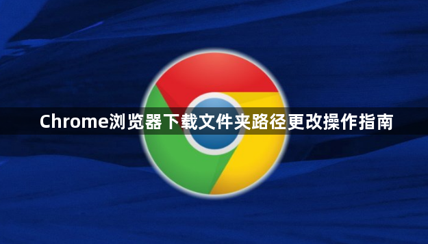 Chrome浏览器下载文件夹路径更改操作指南1