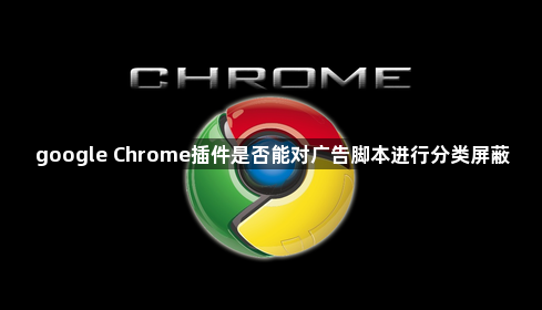 google Chrome插件是否能对广告脚本进行分类屏蔽1
