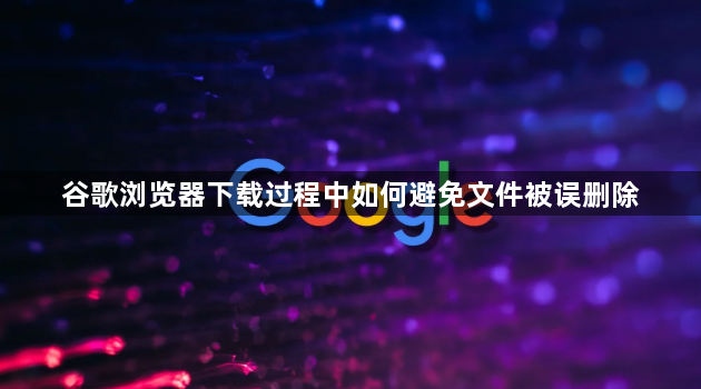 谷歌浏览器下载过程中如何避免文件被误删除1