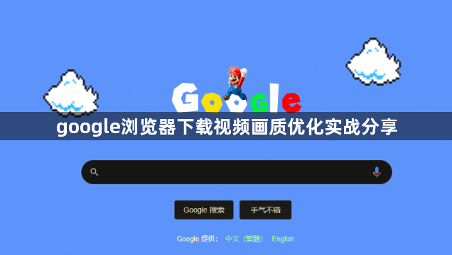 google浏览器下载视频画质优化实战分享1