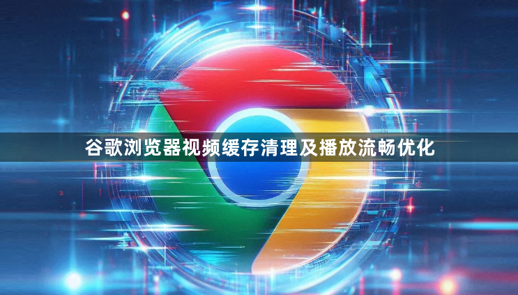 谷歌浏览器视频缓存清理及播放流畅优化1