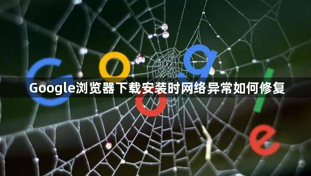 Google浏览器下载安装时网络异常如何修复1