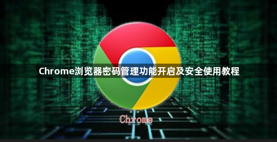 Chrome浏览器密码管理功能开启及安全使用教程1