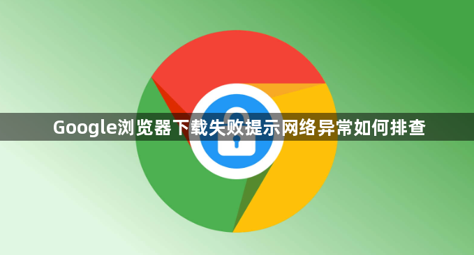 Google浏览器下载失败提示网络异常如何排查1