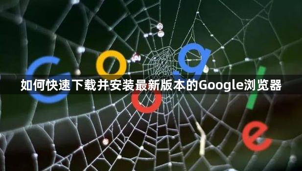 如何快速下载并安装最新版本的Google浏览器1
