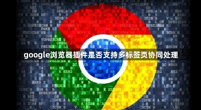 google浏览器插件是否支持多标签页协同处理1